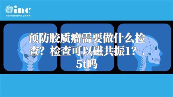 预防胶质瘤需要做什么检查？检查可以磁共振1？.5t吗