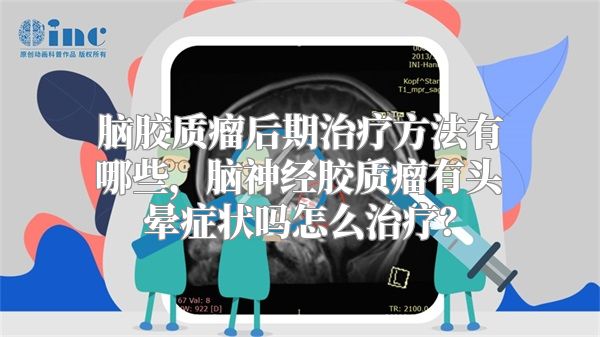 脑胶质瘤后期治疗方法有哪些，脑神经胶质瘤有头晕症状吗怎么治疗？