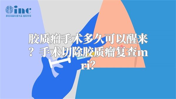 胶质瘤手术多久可以醒来？手术切除胶质瘤复查mri？