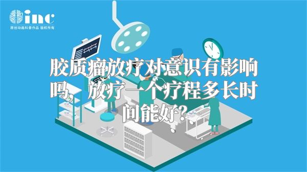 胶质瘤放疗对意识有影响吗，放疗一个疗程多长时间能好？