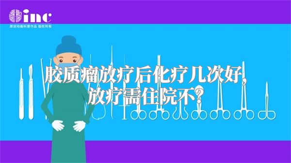 胶质瘤放疗后化疗几次好，放疗需住院不？