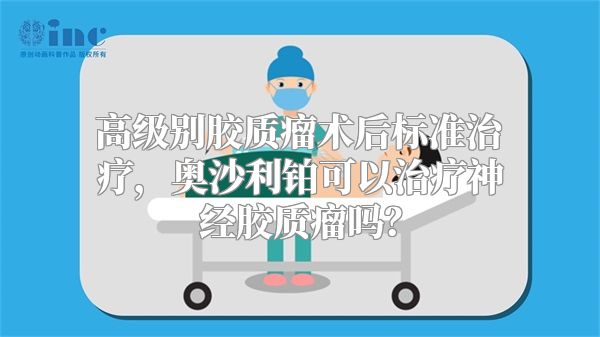 高级别胶质瘤术后标准治疗，奥沙利铂可以治疗神经胶质瘤吗？