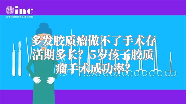 多发胶质瘤做不了手术存活期多长？5岁孩子胶质瘤手术成功率？