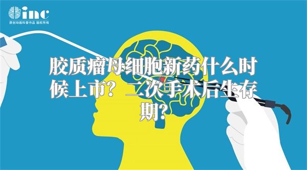 胶质瘤母细胞新药什么时候上市？二次手术后生存期？