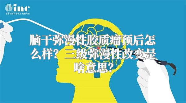 脑干弥漫性胶质瘤预后怎么样？三级弥漫性改变是啥意思？