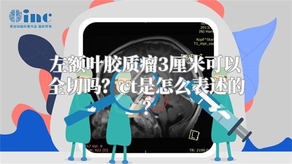 左额叶胶质瘤3厘米可以全切吗？ct是怎么表述的？