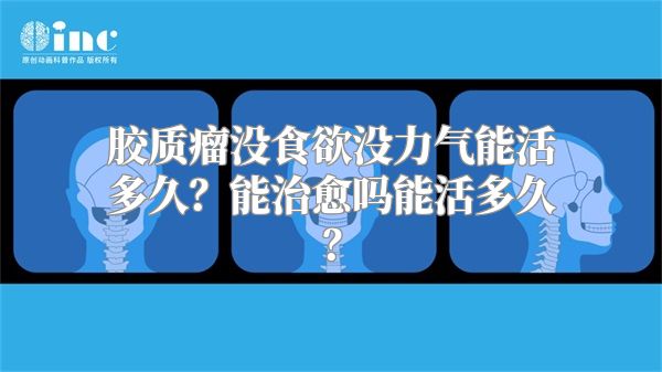 胶质瘤没食欲没力气能活多久？能治愈吗能活多久？