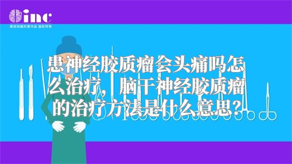 患神经胶质瘤会头痛吗怎么治疗，脑干神经胶质瘤的治疗方法是什么意思？