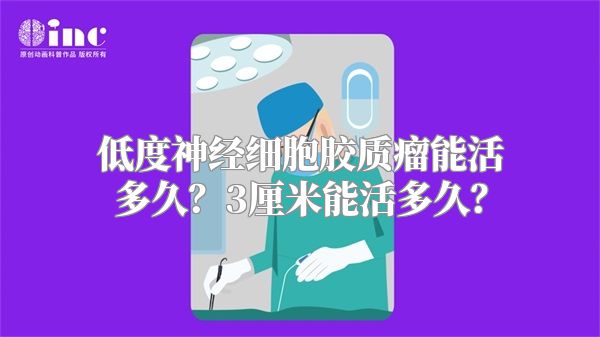 低度神经细胞胶质瘤能活多久？3厘米能活多久？