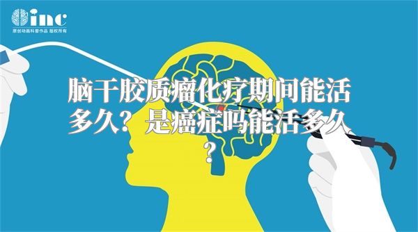 脑干胶质瘤化疗期间能活多久？是癌症吗能活多久？