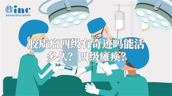 胶质瘤四级有奇迹吗能活多久？四级瘫痪？