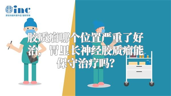 胶质瘤哪个位置严重了好治，胃里长神经胶质瘤能保守治疗吗？