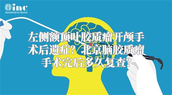 左侧额顶叶胶质瘤开颅手术后遗症？北京脑胶质瘤手术完后多久复查？