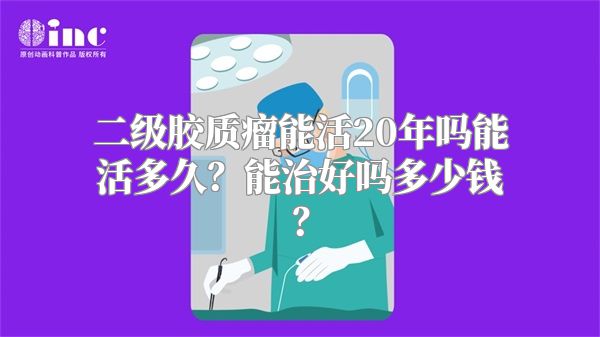 二级胶质瘤能活20年吗能活多久？能治好吗多少钱？