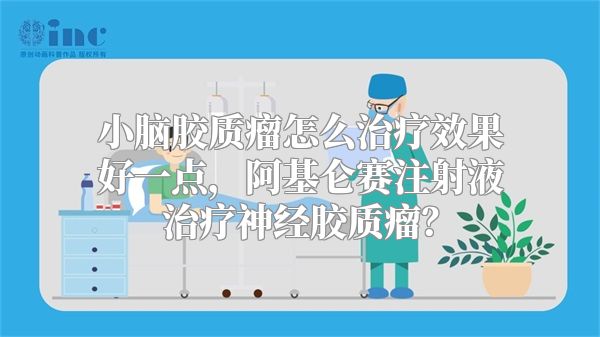 小脑胶质瘤怎么治疗效果好一点，阿基仑赛注射液治疗神经胶质瘤？