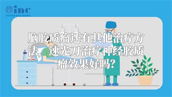 脑胶质瘤还有其他治疗方法，速光刀治疗神经胶质瘤效果好吗？