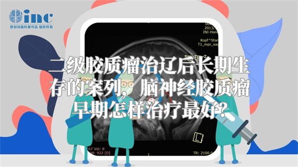 二级胶质瘤治辽后长期生存的案列，脑神经胶质瘤早期怎样治疗最好？