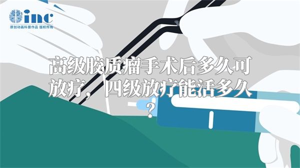 高级胶质瘤手术后多久可放疗，四级放疗能活多久？