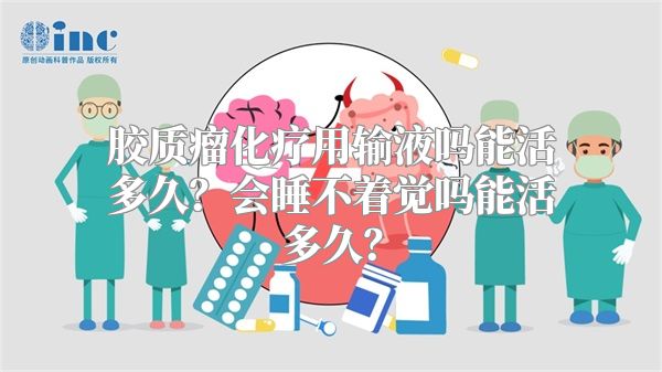 胶质瘤化疗用输液吗能活多久？会睡不着觉吗能活多久？