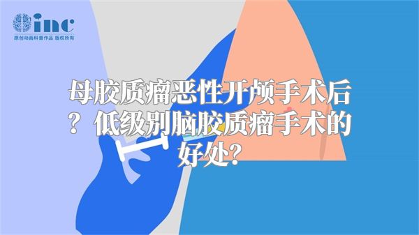 母胶质瘤恶性开颅手术后？低级别脑胶质瘤手术的好处？