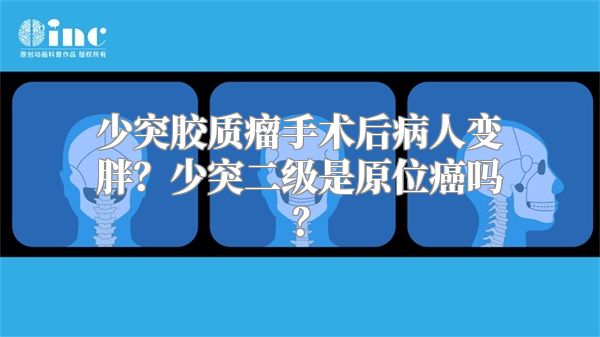 少突胶质瘤手术后病人变胖？少突二级是原位癌吗？