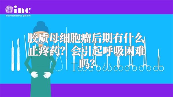 胶质母细胞瘤后期有什么止疼药？会引起呼吸困难吗？