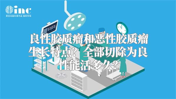 良性胶质瘤和恶性胶质瘤生长特点？全部切除为良性能活多久？