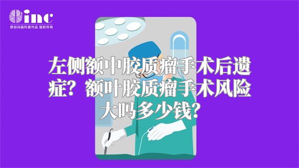 左侧额中胶质瘤手术后遗症？额叶胶质瘤手术风险大吗多少钱？