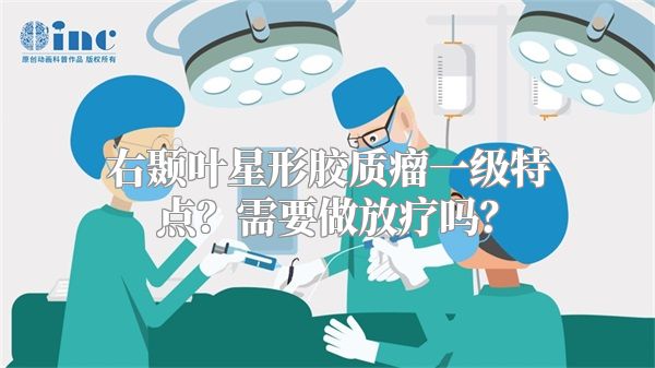 右颞叶星形胶质瘤一级特点？需要做放疗吗？