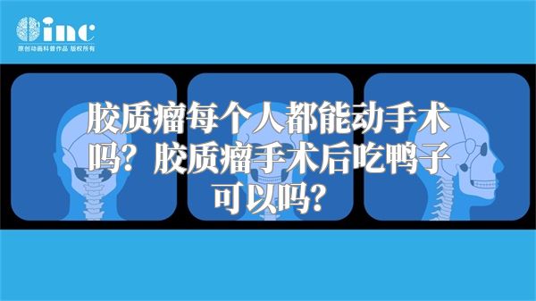 胶质瘤每个人都能动手术吗？胶质瘤手术后吃鸭子可以吗？