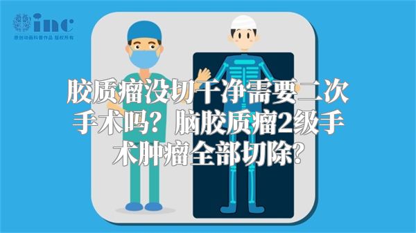 胶质瘤没切干净需要二次手术吗？脑胶质瘤2级手术肿瘤全部切除？