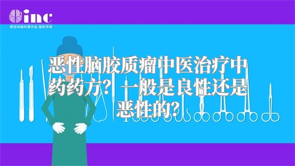 恶性脑胶质瘤中医治疗中药药方？一般是良性还是恶性的？