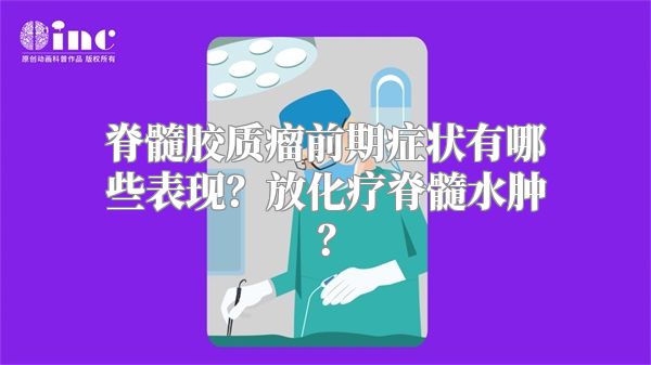 脊髓胶质瘤前期症状有哪些表现？放化疗脊髓水肿？