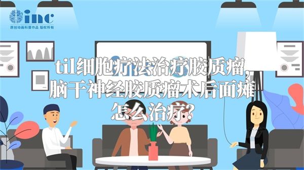 til细胞疗法治疗胶质瘤，脑干神经胶质瘤术后面瘫怎么治疗？