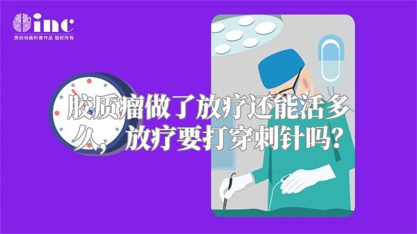 胶质瘤做了放疗还能活多久，放疗要打穿刺针吗？