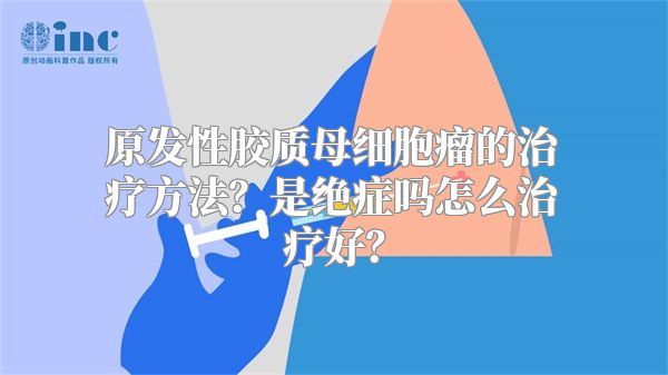 原发性胶质母细胞瘤的治疗方法？是绝症吗怎么治疗好？