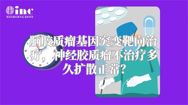 脑胶质瘤基因突变靶向治疗，神经胶质瘤不治疗多久扩散正常？