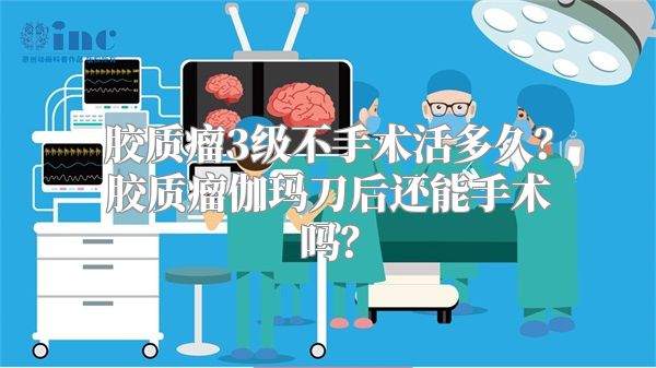 胶质瘤3级不手术活多久？胶质瘤伽玛刀后还能手术吗？