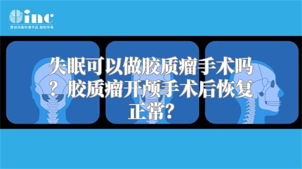 失眠可以做胶质瘤手术吗？胶质瘤开颅手术后恢复正常？