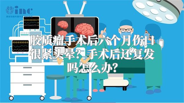 胶质瘤手术后六个月伤口很紧头晕？手术后还复发吗怎么办？