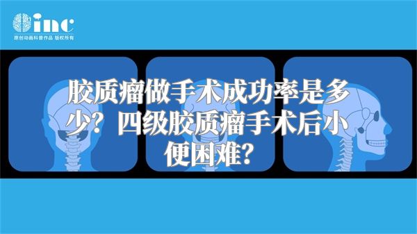 胶质瘤做手术成功率是多少？四级胶质瘤手术后小便困难？