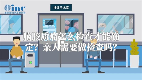 脑胶质瘤怎么检查才能确定？亲人需要做检查吗？