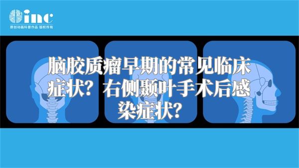 脑胶质瘤早期的常见临床症状？右侧颞叶手术后感染症状？