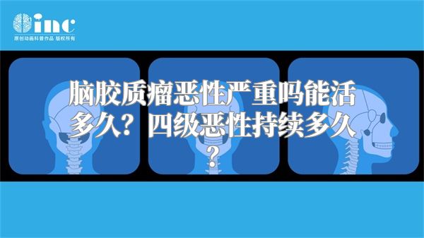 脑胶质瘤恶性严重吗能活多久？四级恶性持续多久？