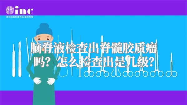 脑脊液检查出脊髓胶质瘤吗？怎么检查出是几级？