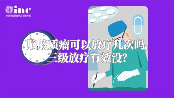 脑胶质瘤可以放疗几次吗，三级放疗有效没？