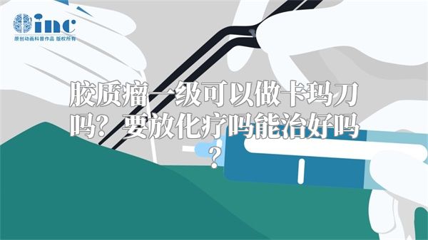 胶质瘤一级可以做卡玛刀吗？要放化疗吗能治好吗？