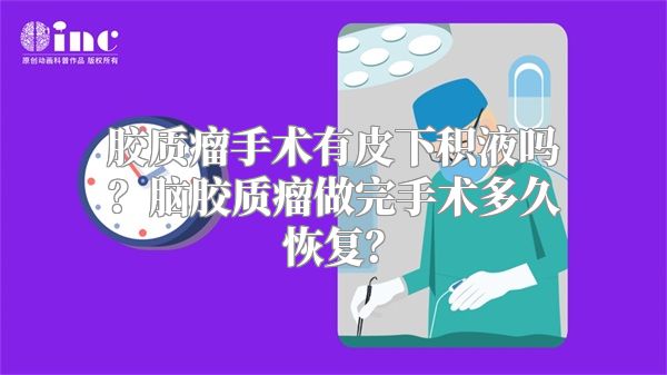 胶质瘤手术有皮下积液吗？脑胶质瘤做完手术多久恢复？