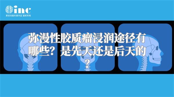 弥漫性胶质瘤浸润途径有哪些？是先天还是后天的？