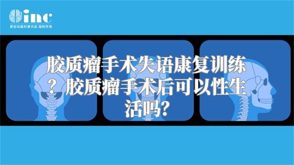 胶质瘤手术失语康复训练？胶质瘤手术后可以性生活吗？